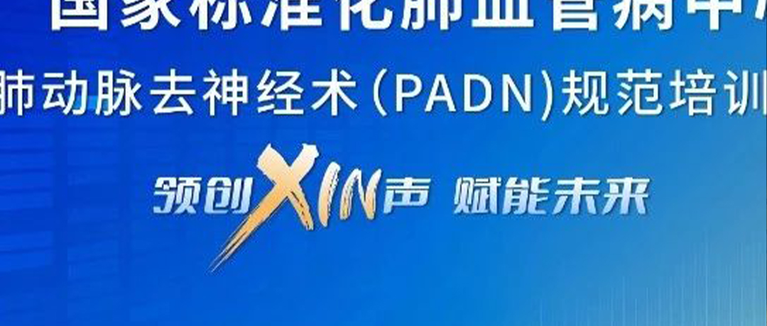 直播预告 | 领创XIN声，赋能未来—肺动脉去神经术（PADN）规范培训项目第一期重磅来袭