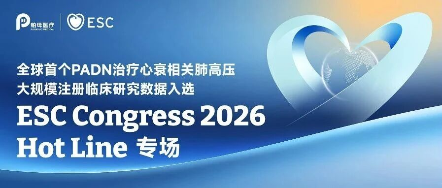 历史性突破！登顶ESC 2026 Hot Line专场：PADN治疗心衰相关肺高压重磅临床数据即将发布于全球最具影响力心血管峰会
